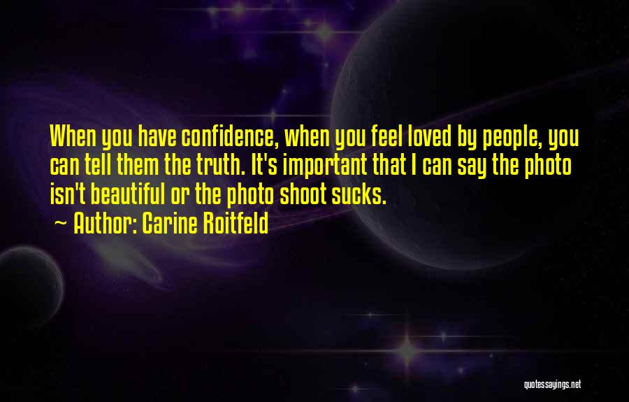 Carine Roitfeld Quotes: When You Have Confidence, When You Feel Loved By People, You Can Tell Them The Truth. It's Important That I