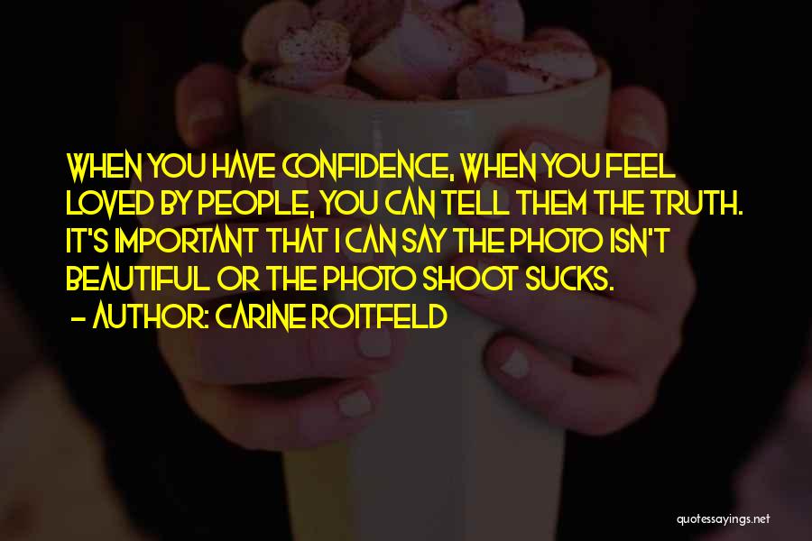 Carine Roitfeld Quotes: When You Have Confidence, When You Feel Loved By People, You Can Tell Them The Truth. It's Important That I