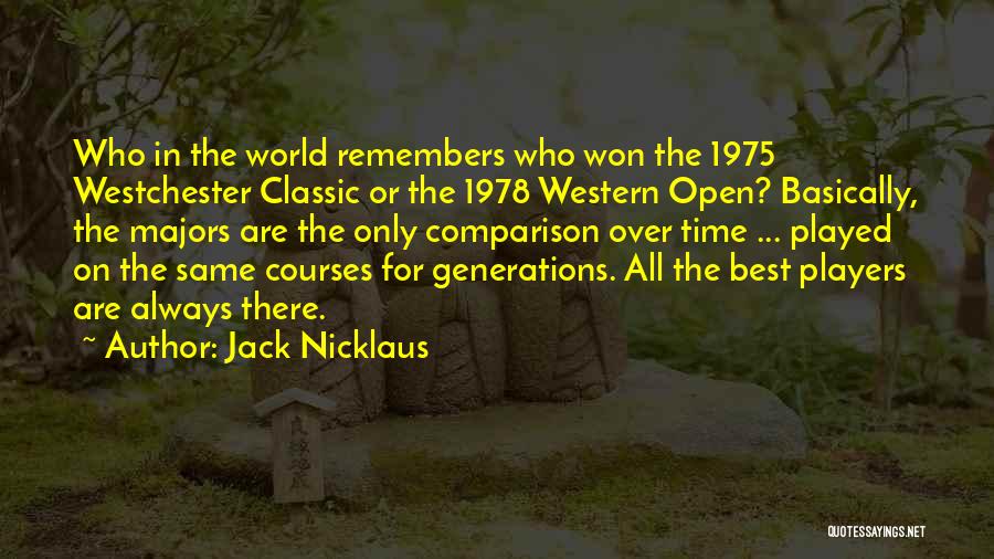 Jack Nicklaus Quotes: Who In The World Remembers Who Won The 1975 Westchester Classic Or The 1978 Western Open? Basically, The Majors Are