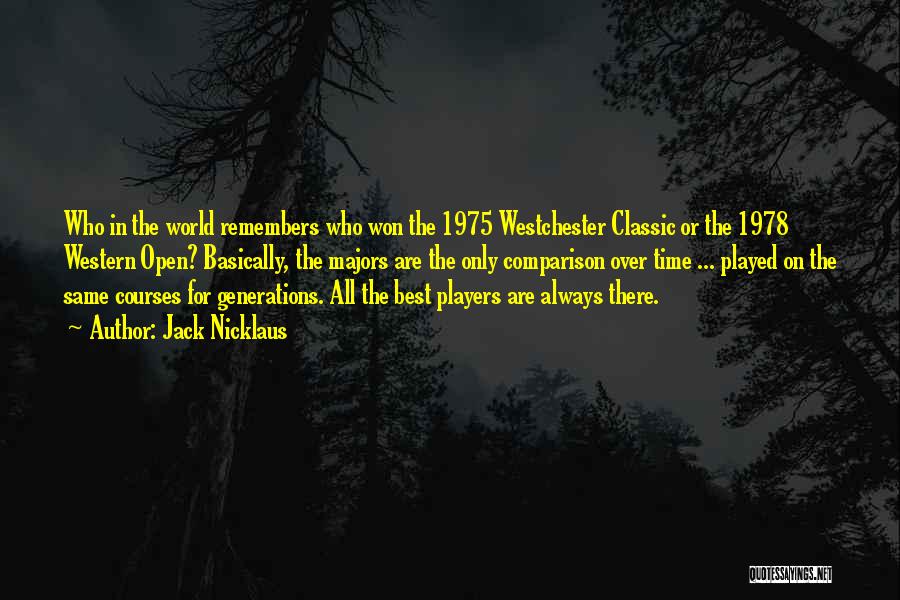 Jack Nicklaus Quotes: Who In The World Remembers Who Won The 1975 Westchester Classic Or The 1978 Western Open? Basically, The Majors Are