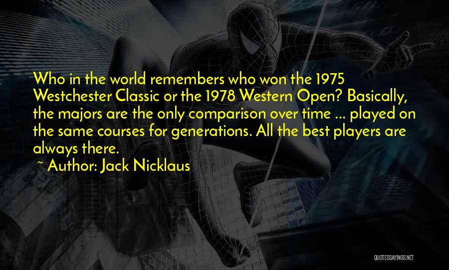 Jack Nicklaus Quotes: Who In The World Remembers Who Won The 1975 Westchester Classic Or The 1978 Western Open? Basically, The Majors Are