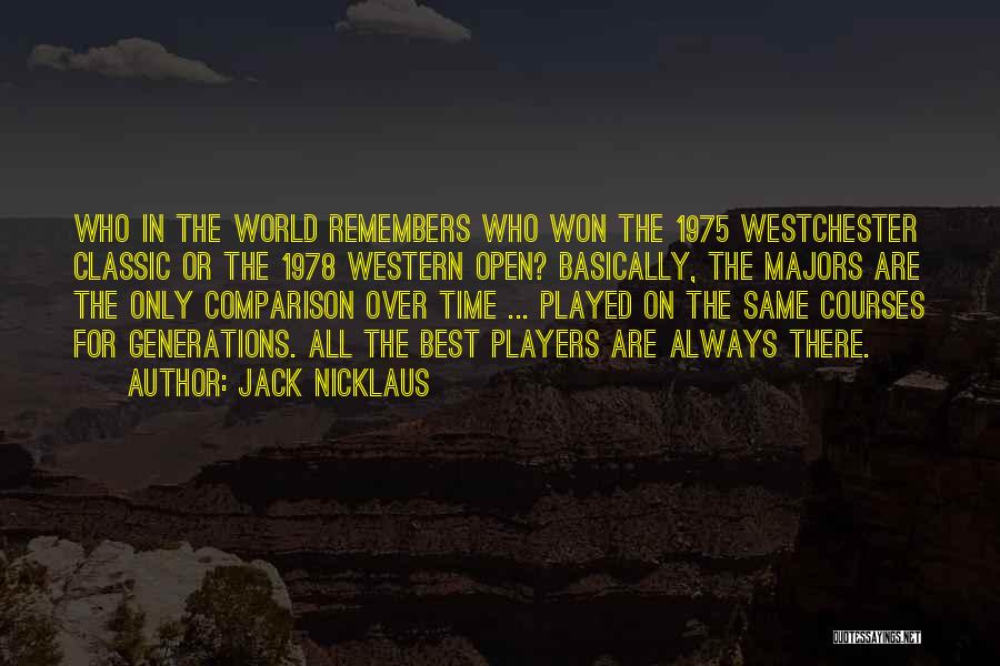 Jack Nicklaus Quotes: Who In The World Remembers Who Won The 1975 Westchester Classic Or The 1978 Western Open? Basically, The Majors Are