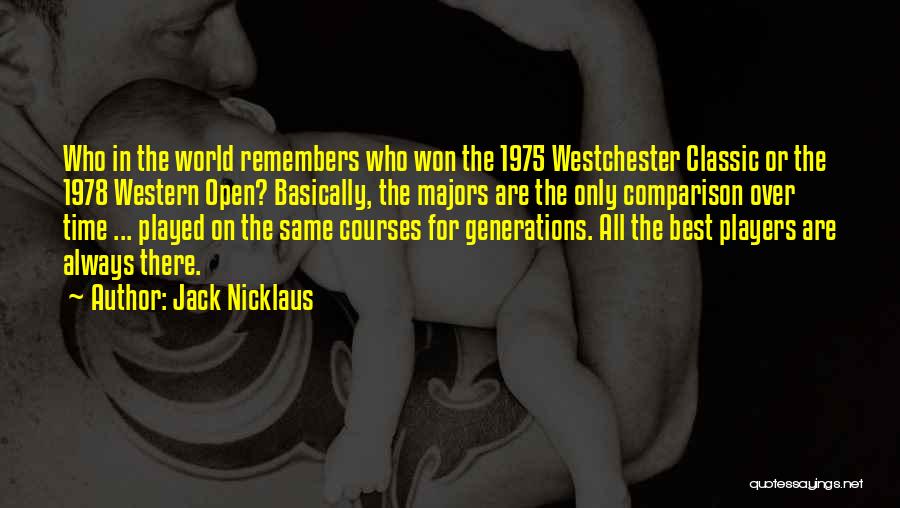Jack Nicklaus Quotes: Who In The World Remembers Who Won The 1975 Westchester Classic Or The 1978 Western Open? Basically, The Majors Are
