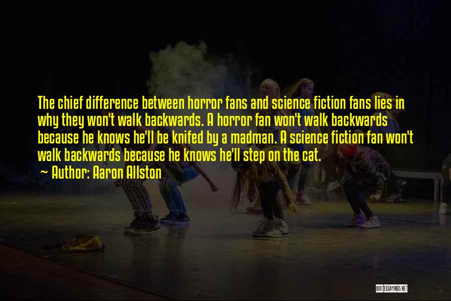 Aaron Allston Quotes: The Chief Difference Between Horror Fans And Science Fiction Fans Lies In Why They Won't Walk Backwards. A Horror Fan