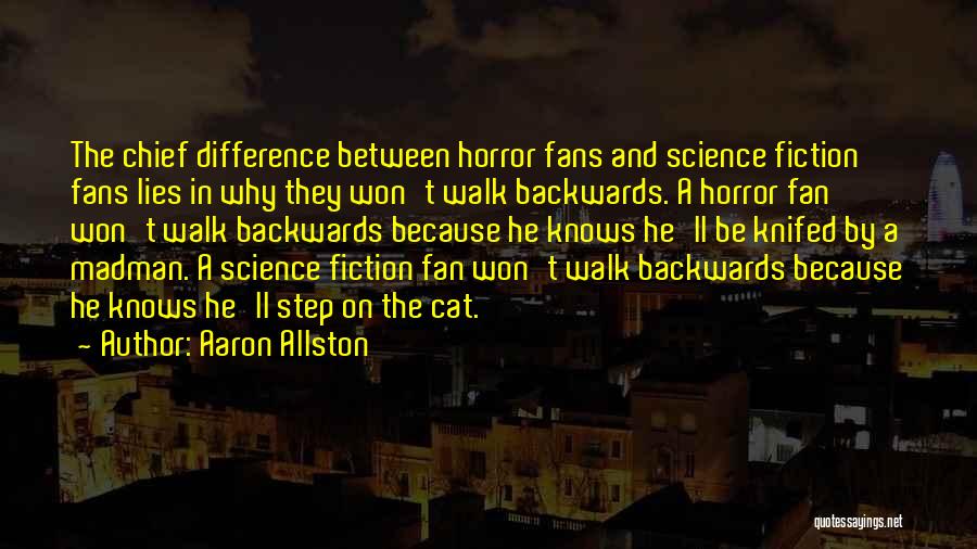 Aaron Allston Quotes: The Chief Difference Between Horror Fans And Science Fiction Fans Lies In Why They Won't Walk Backwards. A Horror Fan