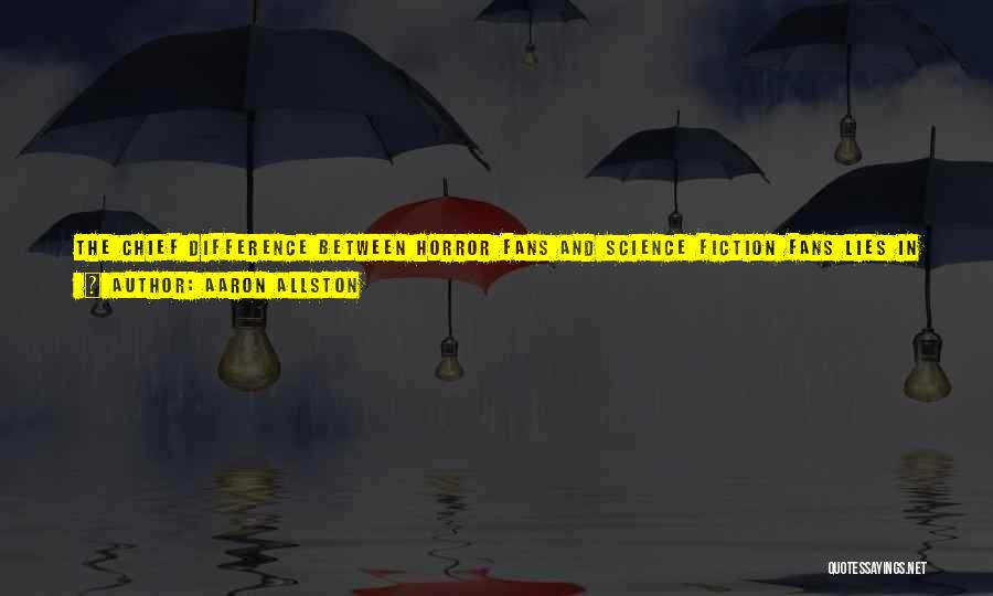 Aaron Allston Quotes: The Chief Difference Between Horror Fans And Science Fiction Fans Lies In Why They Won't Walk Backwards. A Horror Fan