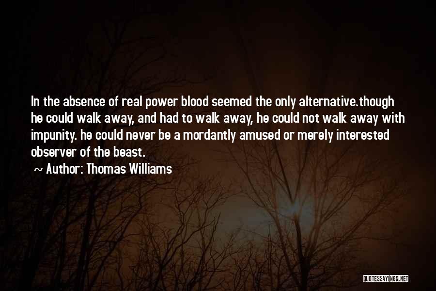 Thomas Williams Quotes: In The Absence Of Real Power Blood Seemed The Only Alternative.though He Could Walk Away, And Had To Walk Away,