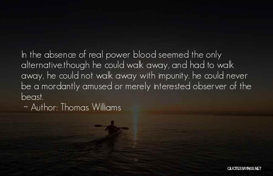 Thomas Williams Quotes: In The Absence Of Real Power Blood Seemed The Only Alternative.though He Could Walk Away, And Had To Walk Away,