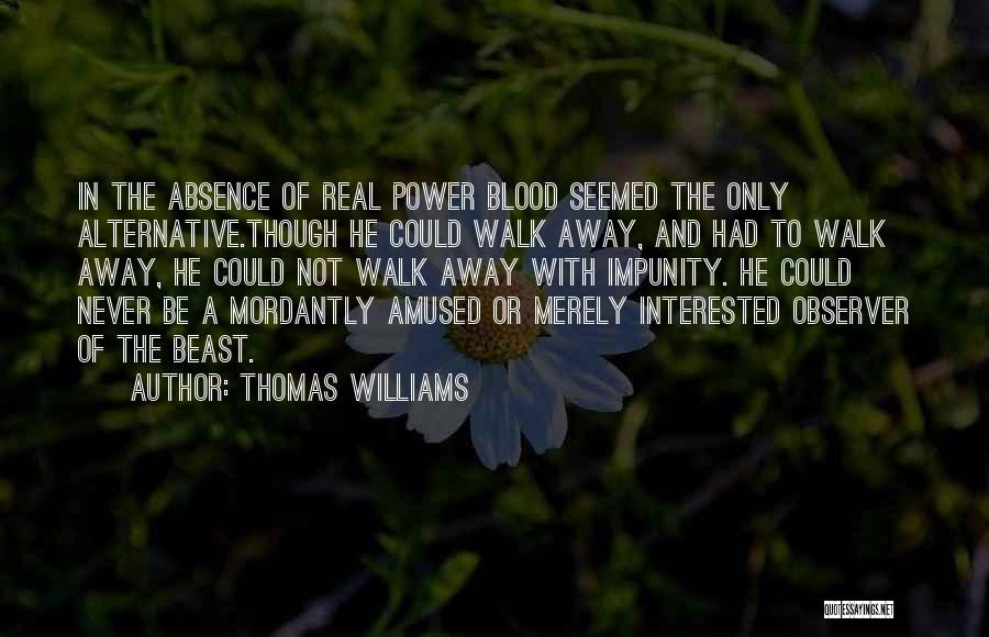 Thomas Williams Quotes: In The Absence Of Real Power Blood Seemed The Only Alternative.though He Could Walk Away, And Had To Walk Away,