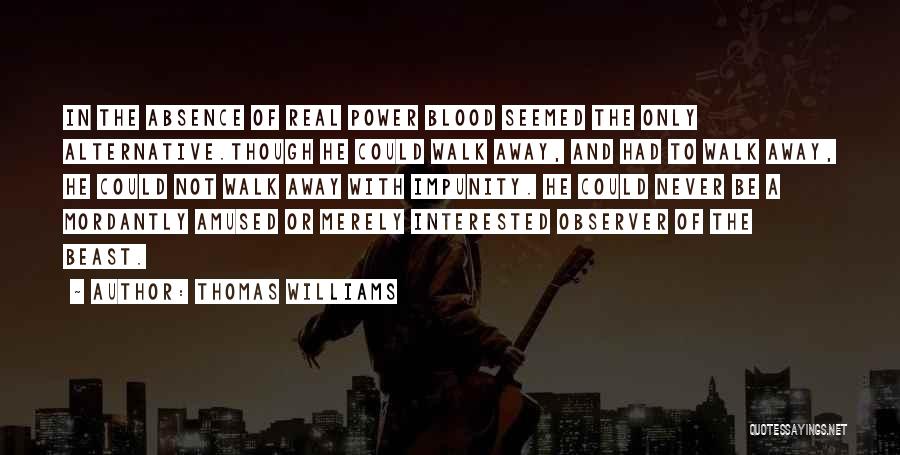 Thomas Williams Quotes: In The Absence Of Real Power Blood Seemed The Only Alternative.though He Could Walk Away, And Had To Walk Away,