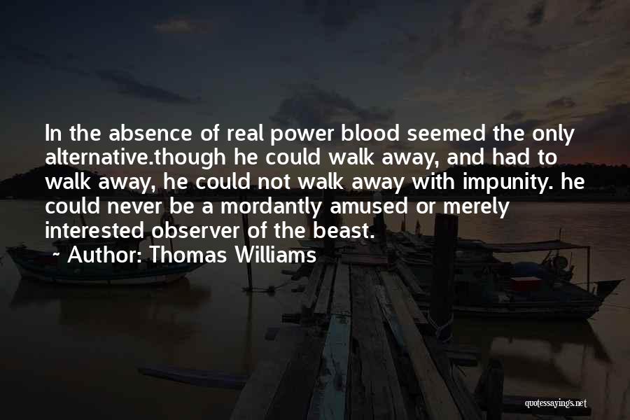 Thomas Williams Quotes: In The Absence Of Real Power Blood Seemed The Only Alternative.though He Could Walk Away, And Had To Walk Away,