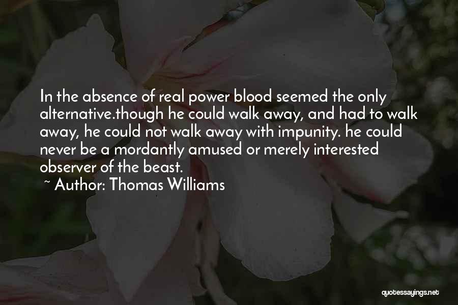 Thomas Williams Quotes: In The Absence Of Real Power Blood Seemed The Only Alternative.though He Could Walk Away, And Had To Walk Away,