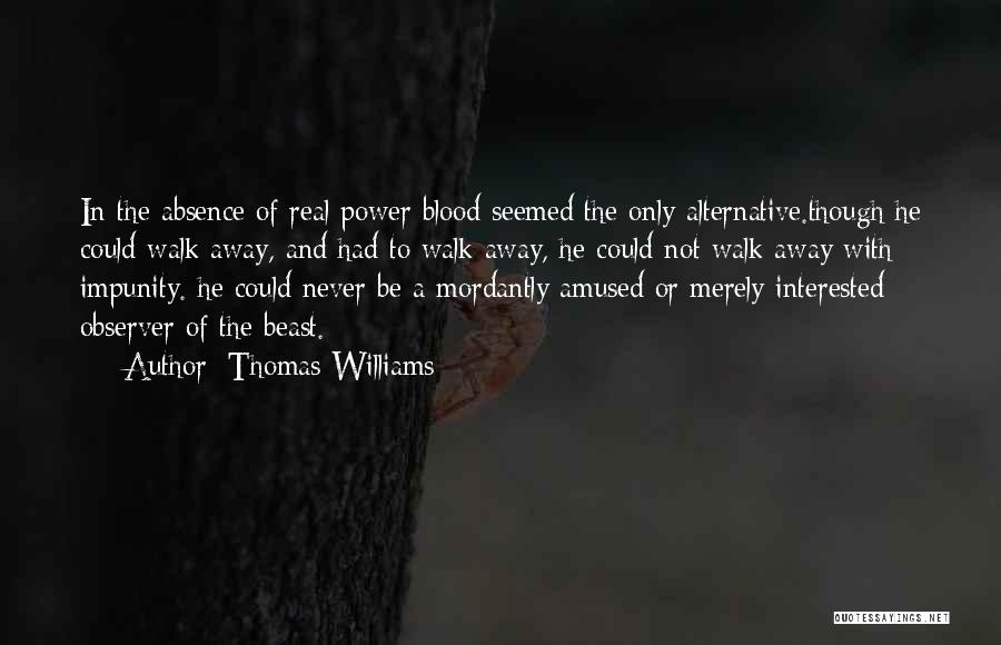 Thomas Williams Quotes: In The Absence Of Real Power Blood Seemed The Only Alternative.though He Could Walk Away, And Had To Walk Away,