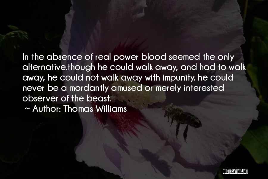 Thomas Williams Quotes: In The Absence Of Real Power Blood Seemed The Only Alternative.though He Could Walk Away, And Had To Walk Away,