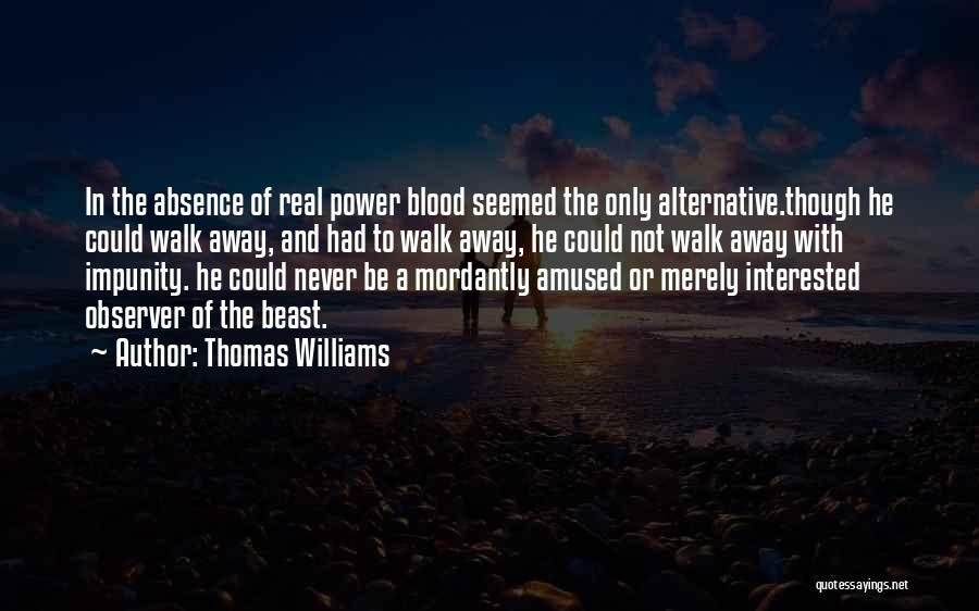 Thomas Williams Quotes: In The Absence Of Real Power Blood Seemed The Only Alternative.though He Could Walk Away, And Had To Walk Away,