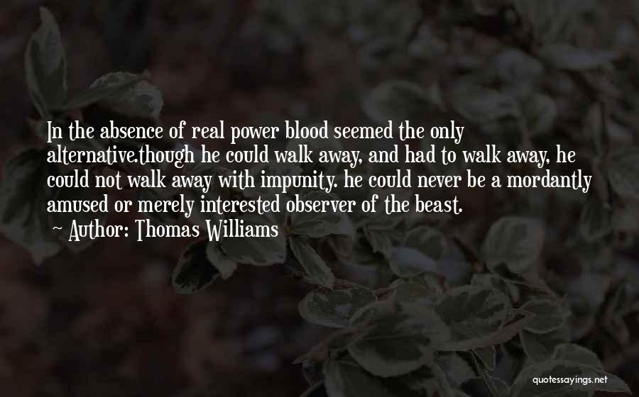 Thomas Williams Quotes: In The Absence Of Real Power Blood Seemed The Only Alternative.though He Could Walk Away, And Had To Walk Away,