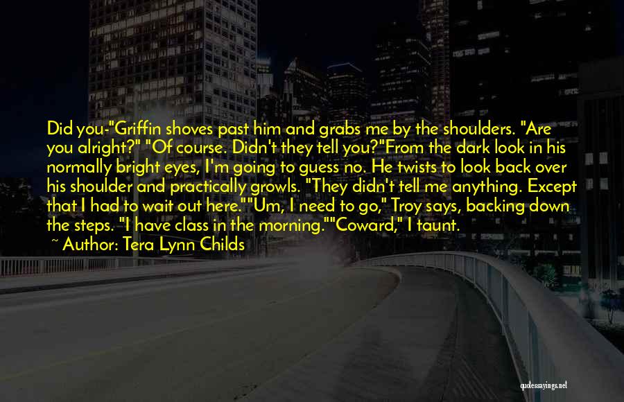 Tera Lynn Childs Quotes: Did You-griffin Shoves Past Him And Grabs Me By The Shoulders. Are You Alright? Of Course. Didn't They Tell You?from