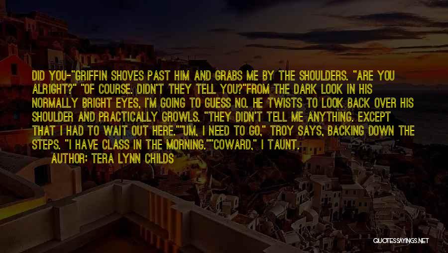 Tera Lynn Childs Quotes: Did You-griffin Shoves Past Him And Grabs Me By The Shoulders. Are You Alright? Of Course. Didn't They Tell You?from