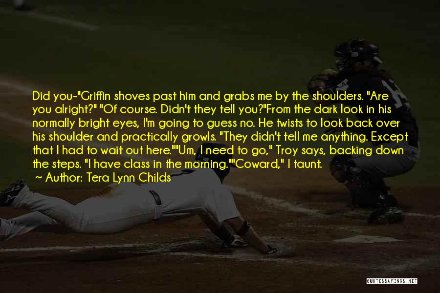 Tera Lynn Childs Quotes: Did You-griffin Shoves Past Him And Grabs Me By The Shoulders. Are You Alright? Of Course. Didn't They Tell You?from