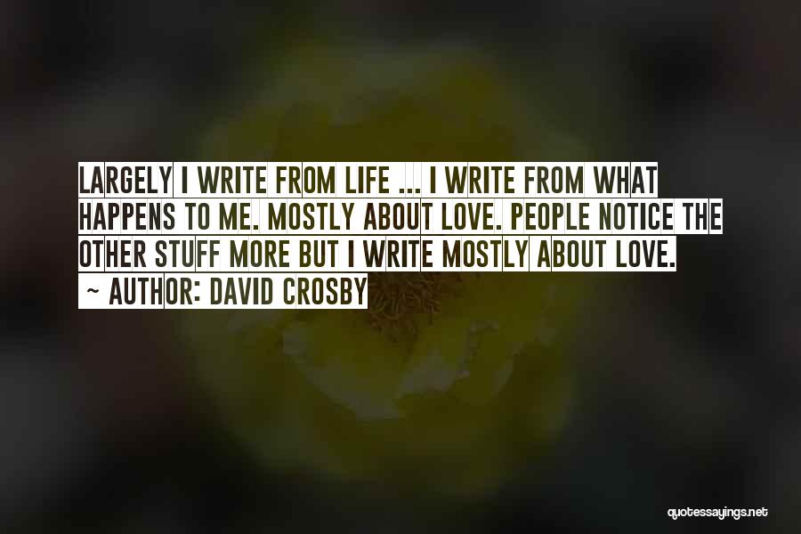 David Crosby Quotes: Largely I Write From Life ... I Write From What Happens To Me. Mostly About Love. People Notice The Other