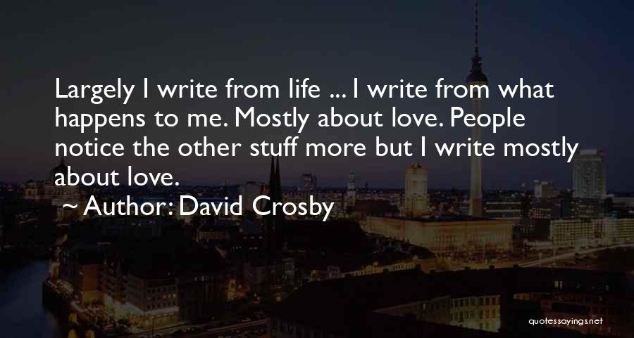 David Crosby Quotes: Largely I Write From Life ... I Write From What Happens To Me. Mostly About Love. People Notice The Other
