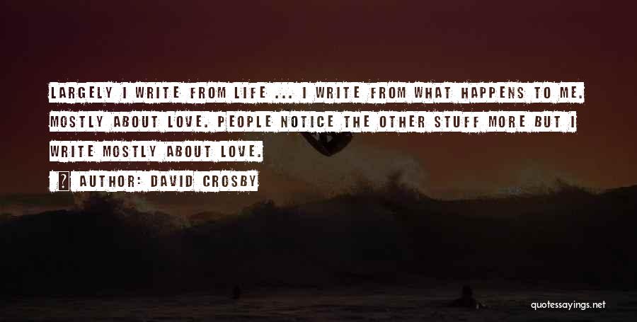 David Crosby Quotes: Largely I Write From Life ... I Write From What Happens To Me. Mostly About Love. People Notice The Other