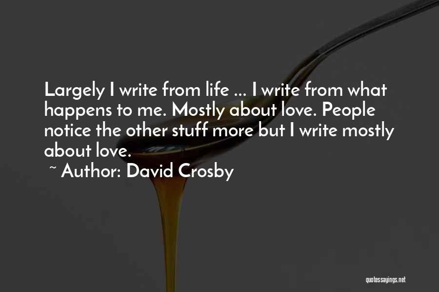 David Crosby Quotes: Largely I Write From Life ... I Write From What Happens To Me. Mostly About Love. People Notice The Other