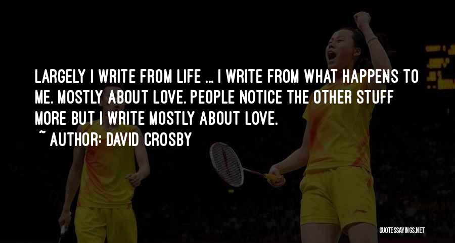 David Crosby Quotes: Largely I Write From Life ... I Write From What Happens To Me. Mostly About Love. People Notice The Other