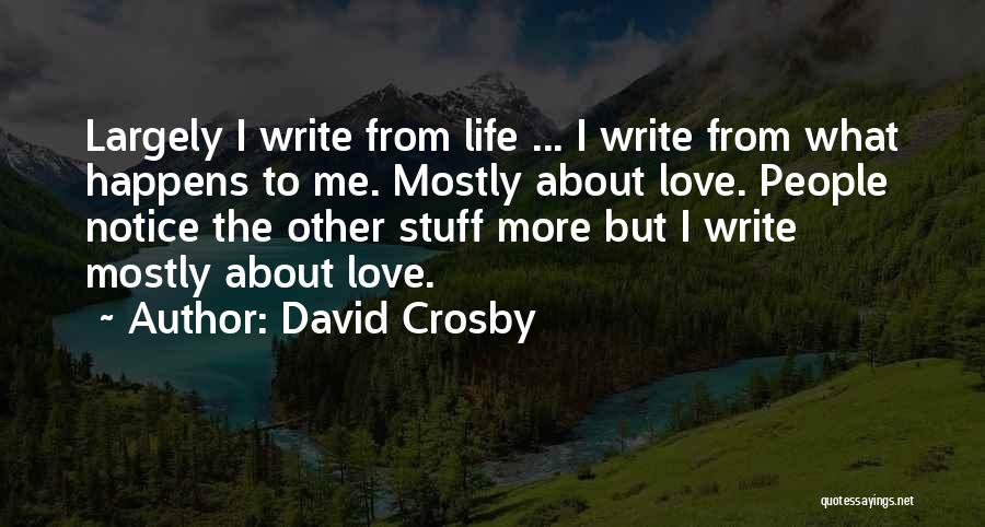 David Crosby Quotes: Largely I Write From Life ... I Write From What Happens To Me. Mostly About Love. People Notice The Other