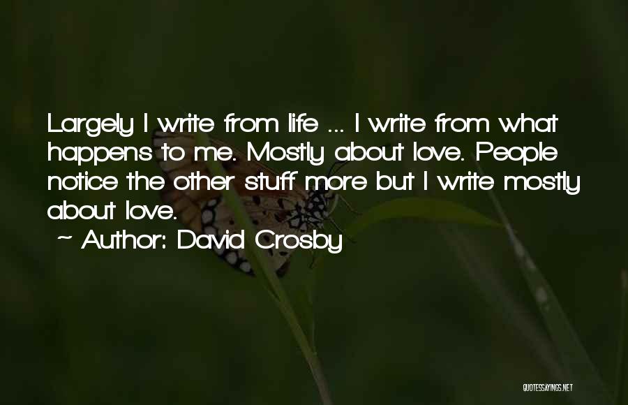 David Crosby Quotes: Largely I Write From Life ... I Write From What Happens To Me. Mostly About Love. People Notice The Other