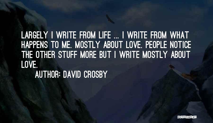 David Crosby Quotes: Largely I Write From Life ... I Write From What Happens To Me. Mostly About Love. People Notice The Other