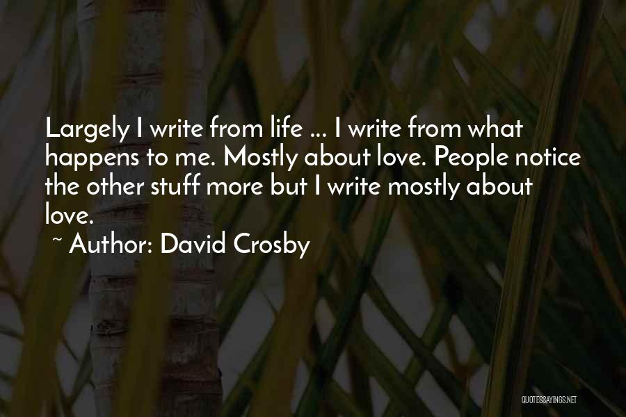 David Crosby Quotes: Largely I Write From Life ... I Write From What Happens To Me. Mostly About Love. People Notice The Other
