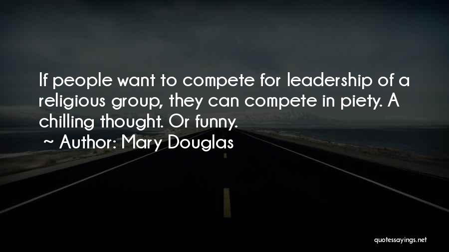 Mary Douglas Quotes: If People Want To Compete For Leadership Of A Religious Group, They Can Compete In Piety. A Chilling Thought. Or