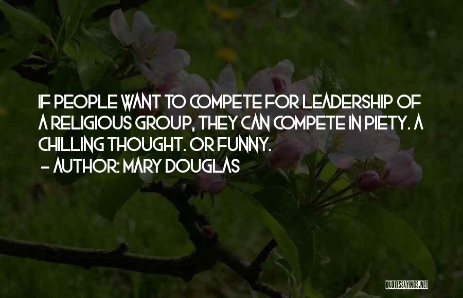 Mary Douglas Quotes: If People Want To Compete For Leadership Of A Religious Group, They Can Compete In Piety. A Chilling Thought. Or