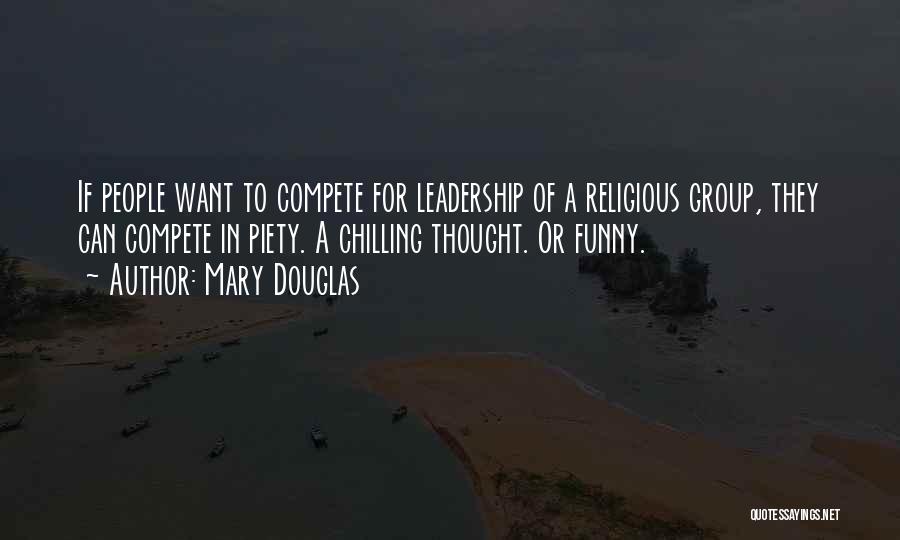 Mary Douglas Quotes: If People Want To Compete For Leadership Of A Religious Group, They Can Compete In Piety. A Chilling Thought. Or