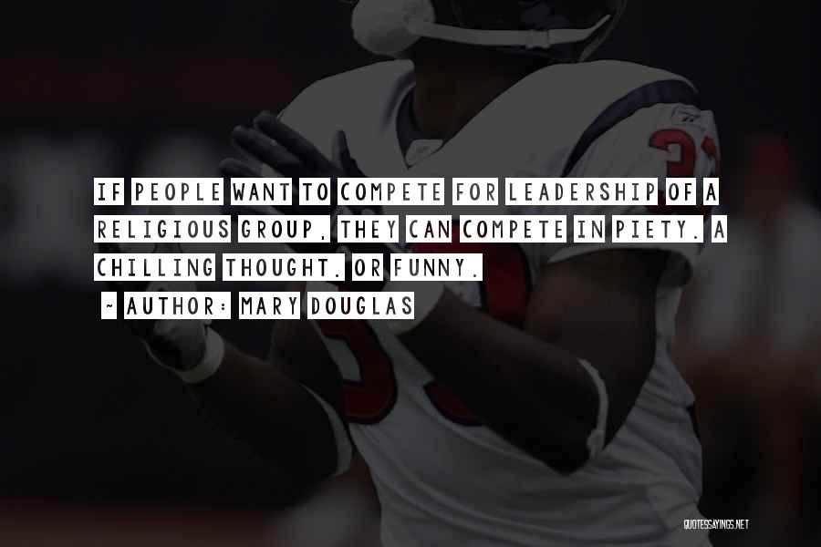 Mary Douglas Quotes: If People Want To Compete For Leadership Of A Religious Group, They Can Compete In Piety. A Chilling Thought. Or