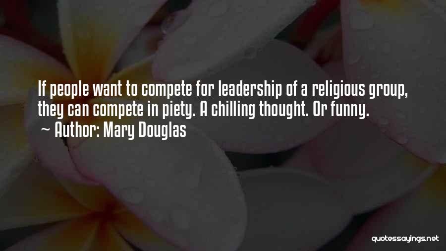 Mary Douglas Quotes: If People Want To Compete For Leadership Of A Religious Group, They Can Compete In Piety. A Chilling Thought. Or