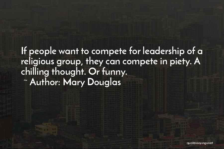 Mary Douglas Quotes: If People Want To Compete For Leadership Of A Religious Group, They Can Compete In Piety. A Chilling Thought. Or