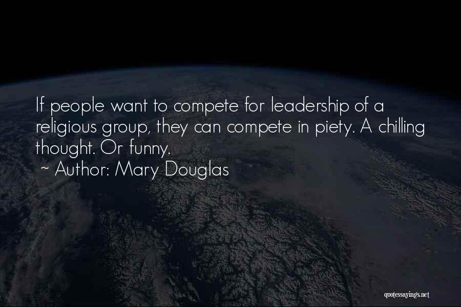 Mary Douglas Quotes: If People Want To Compete For Leadership Of A Religious Group, They Can Compete In Piety. A Chilling Thought. Or