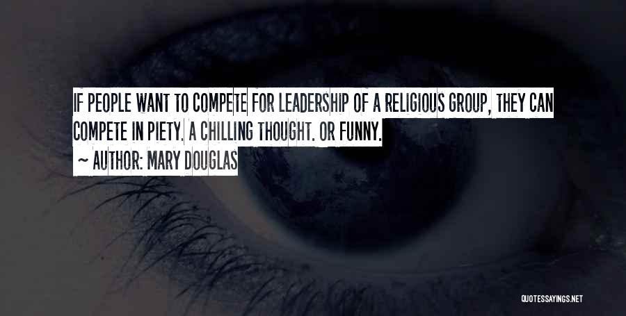 Mary Douglas Quotes: If People Want To Compete For Leadership Of A Religious Group, They Can Compete In Piety. A Chilling Thought. Or