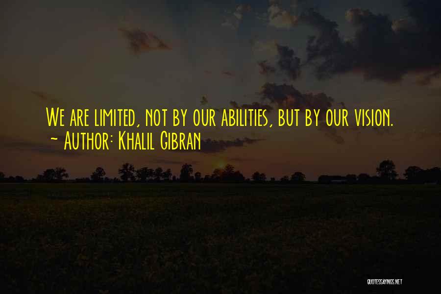 Khalil Gibran Quotes: We Are Limited, Not By Our Abilities, But By Our Vision.