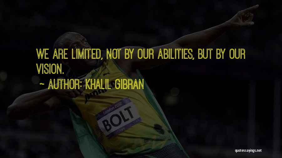 Khalil Gibran Quotes: We Are Limited, Not By Our Abilities, But By Our Vision.