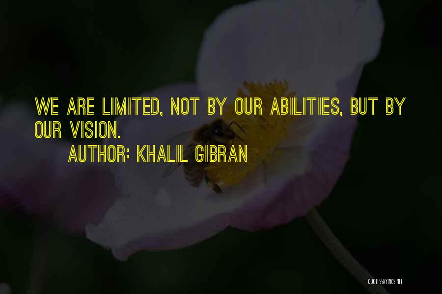 Khalil Gibran Quotes: We Are Limited, Not By Our Abilities, But By Our Vision.