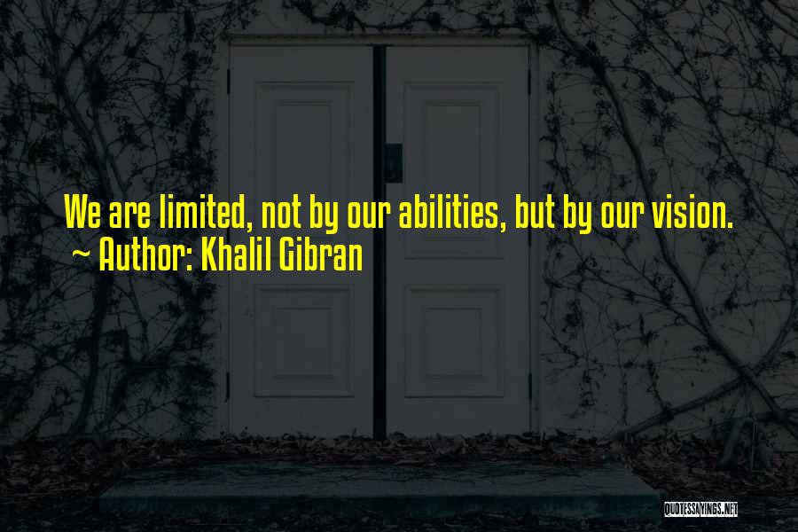 Khalil Gibran Quotes: We Are Limited, Not By Our Abilities, But By Our Vision.