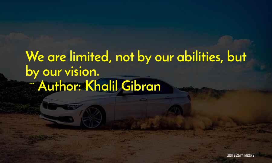 Khalil Gibran Quotes: We Are Limited, Not By Our Abilities, But By Our Vision.