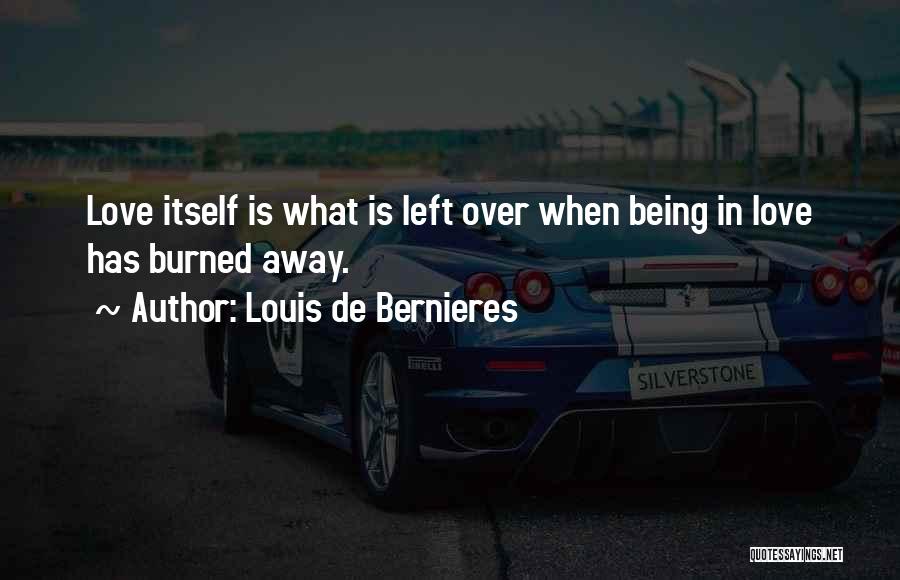 Louis De Bernieres Quotes: Love Itself Is What Is Left Over When Being In Love Has Burned Away.