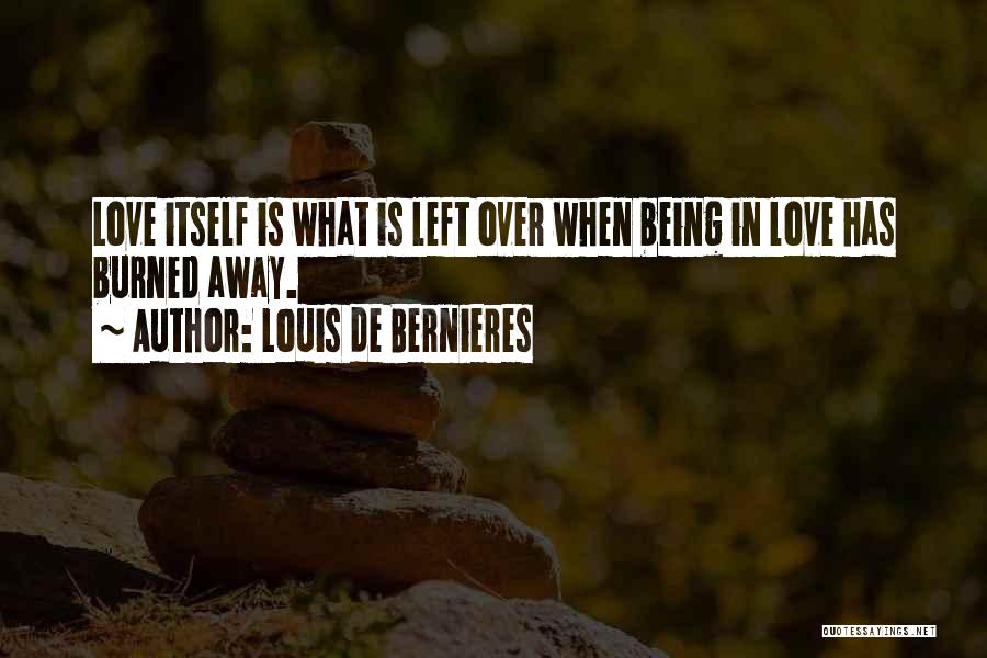 Louis De Bernieres Quotes: Love Itself Is What Is Left Over When Being In Love Has Burned Away.