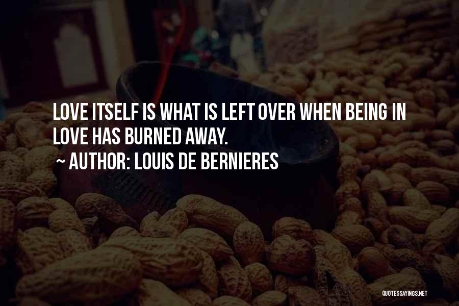 Louis De Bernieres Quotes: Love Itself Is What Is Left Over When Being In Love Has Burned Away.
