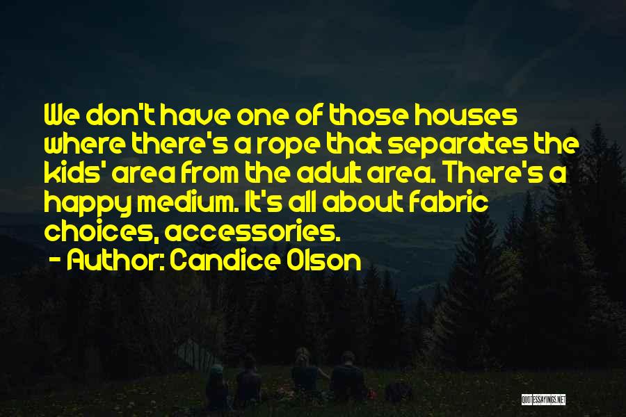 Candice Olson Quotes: We Don't Have One Of Those Houses Where There's A Rope That Separates The Kids' Area From The Adult Area.