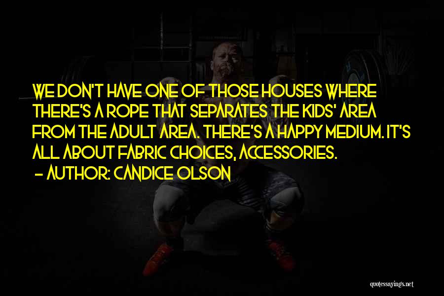 Candice Olson Quotes: We Don't Have One Of Those Houses Where There's A Rope That Separates The Kids' Area From The Adult Area.